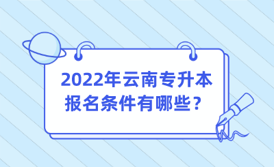 2022年云南专升本报名条件有哪些？.png