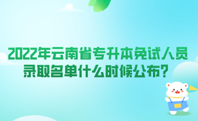 2022年云南省专升本免试人员录取名单什么时候公布？.png
