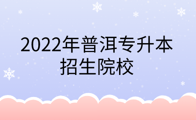 2022年普洱专升本招生院校.png