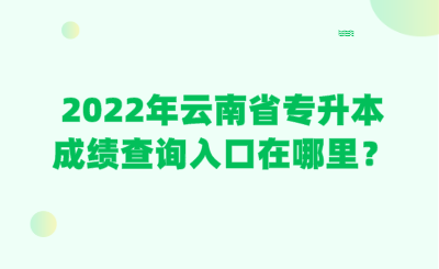 2022年云南省专升本成绩查询入口在哪里？.png