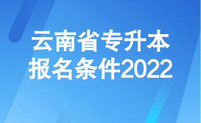 云南省专升本报名条件2022.png