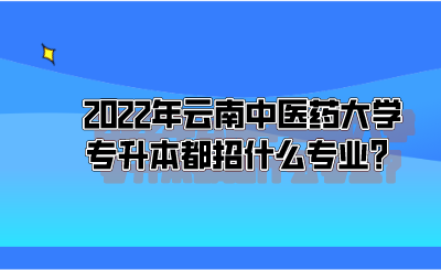 2022年云南中医药大学专升本都招什么专业？.png