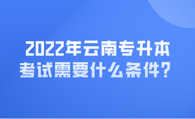 2022年云南专升本考试需要什么条件？.png