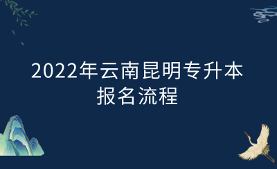2022年云南昆明专升本报名流程.png
