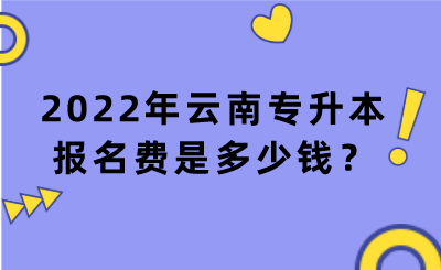 2022年云南专升本报名费是多少钱？.png