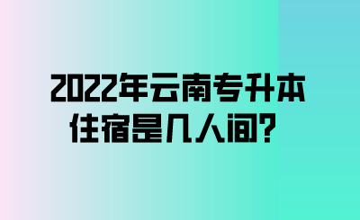 2022年云南专升本住宿是几人间？.png