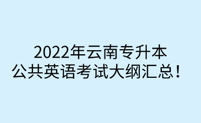 2022年云南专升本公共英语考试大纲汇总！.png