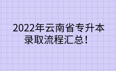 2022年云南省专升本录取流程汇总！.png