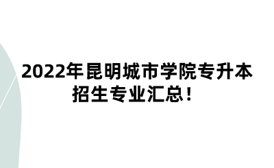 2022年昆明城市学院专升本招生专业汇总！.png