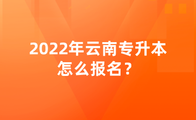 2022年云南专升本怎么报名？.png