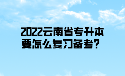 2022云南省专升本要怎么复习备考？.png