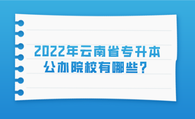 2022年云南省专升本公办院校有哪些？.png