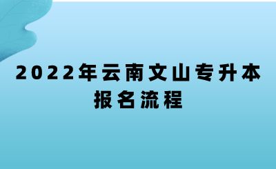 2022年云南文山专升本报名流程.png