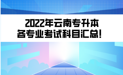 2022年云南专升本各专业考试科目汇总！.png