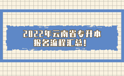 2022年云南省专升本报名流程汇总!.png