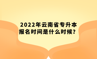 2022年云南省专升本报名时间是什么时候？.png