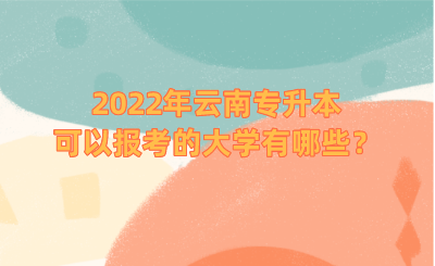 2022年云南专升本可以报考的大学有哪些?.png