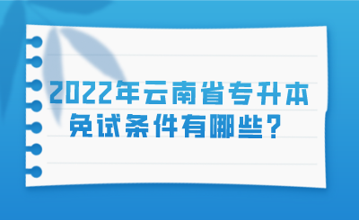 2022年云南省专升本免试条件有哪些？.png