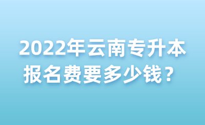 2022年云南专升本报名费要多少钱?.png