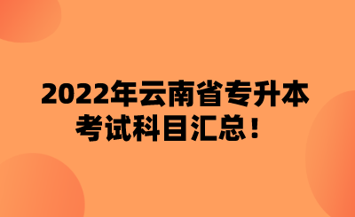 2022年云南省专升本考试科目汇总！.png