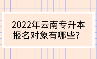 2022年云南专升本报名对象有哪些？.png