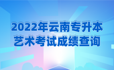 2022年云南专升本艺术考试成绩查询.png