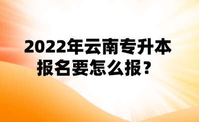 2022年云南专升本报名要怎么报？.png
