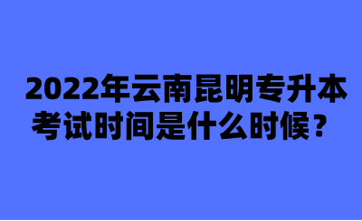 2022年云南昆明专升本考试时间是什么时候？.png