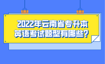 2022年云南省专升本英语考试题型有哪些？.png