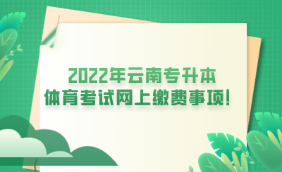 2022年云南专升本体育考试网上缴费事项！.png