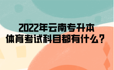 2022年云南专升本体育考试科目都有什么？.png