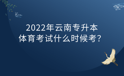 2022年云南专升本体育考试什么时候考？.png