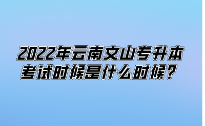 2022年云南文山专升本考试时候是什么时候？.png