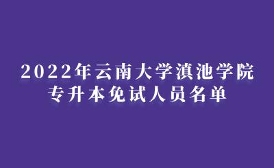 2022年云南大学滇池学院专升本免试人员名单.png