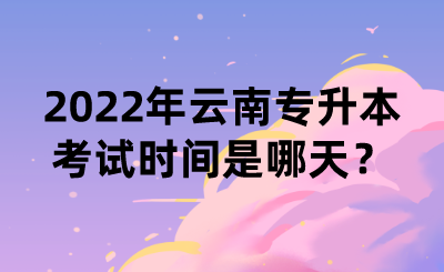 2022年云南专升本考试时间是哪天？.png