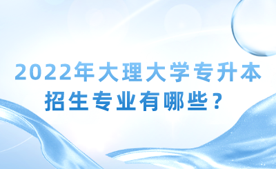 2022年大理大学专升本招生专业有哪些？.png