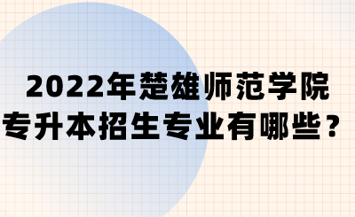 2022年楚雄师范学院专升本招生专业有哪些？.png