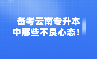 备考云南专升本中那些不良心态！.png
