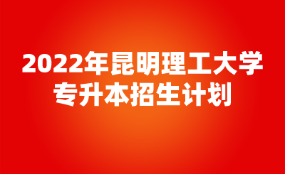 2022年昆明理工大学专升本招生计划.png