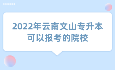 2022年云南文山专升本可以报考的院校.png