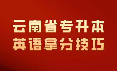 云南省专升本英语拿分技巧.png