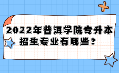 2022年普洱学院专升本招生专业有哪些？.png