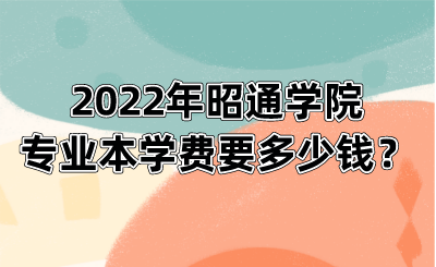 2022年昭通学院专业本学费要多少钱?.png