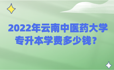 2022年云南中医药大学专升本学费多少钱？.png