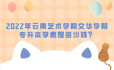 2022年云南艺术学院文华学院专升本学费是多少钱？.png