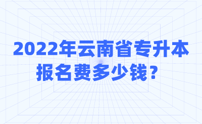 2022年云南省专升本报名费多少钱？.png