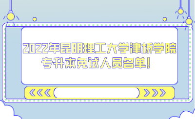 2022年昆明理工大学津桥学院专升本免试人员名单！.png