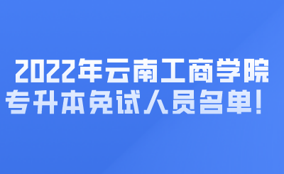 2022年云南工商学院专升本免试人员名单! (1).png