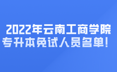 2022年云南工商学院专升本免试人员名单！ (1).png