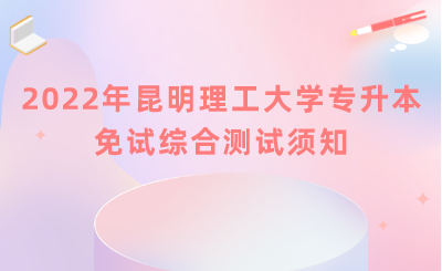 2022年昆明理工大学专升本免试综合测试须知.png